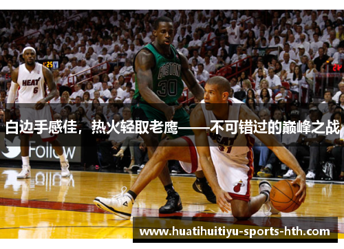 白边手感佳，热火轻取老鹰——不可错过的巅峰之战