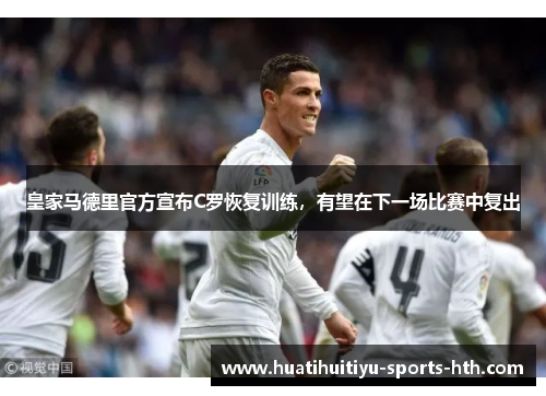 皇家马德里官方宣布C罗恢复训练，有望在下一场比赛中复出