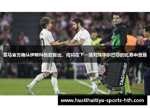 皇马官方确认伊斯科伤愈复出，或将在下一场对阵毕尔巴鄂的比赛中登场
