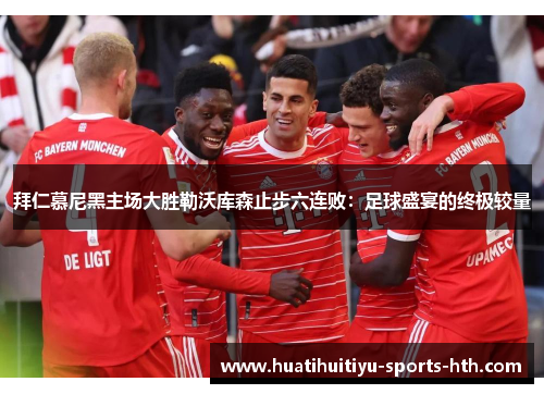 拜仁慕尼黑主场大胜勒沃库森止步六连败：足球盛宴的终极较量