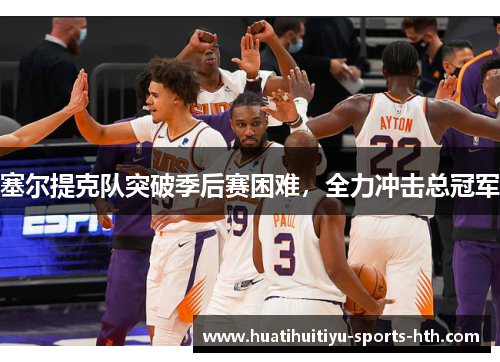 塞尔提克队突破季后赛困难，全力冲击总冠军