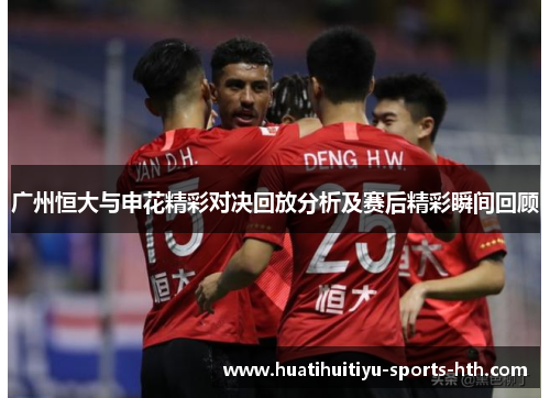 广州恒大与申花精彩对决回放分析及赛后精彩瞬间回顾