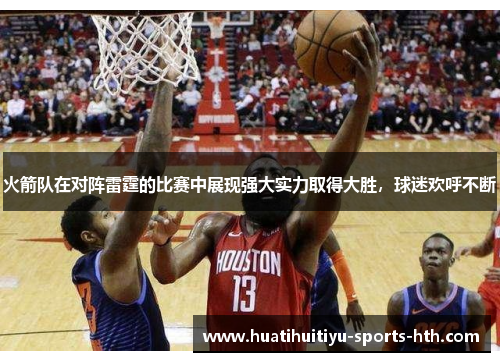 火箭队在对阵雷霆的比赛中展现强大实力取得大胜，球迷欢呼不断