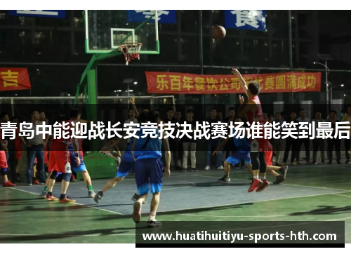 青岛中能迎战长安竞技决战赛场谁能笑到最后
