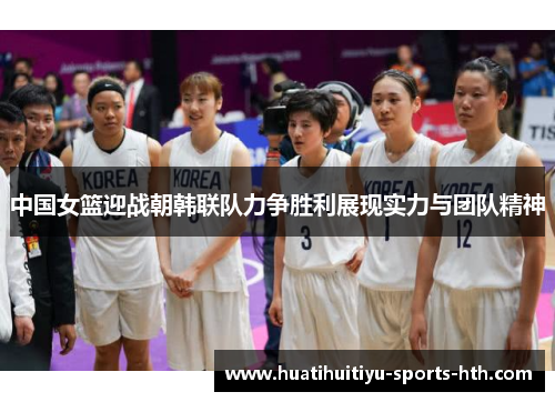 中国女篮迎战朝韩联队力争胜利展现实力与团队精神