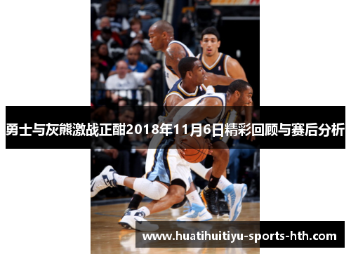 勇士与灰熊激战正酣2018年11月6日精彩回顾与赛后分析