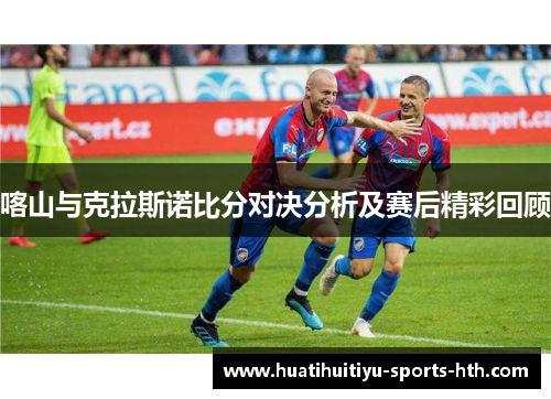 喀山与克拉斯诺比分对决分析及赛后精彩回顾