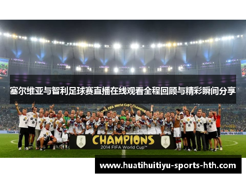 塞尔维亚与智利足球赛直播在线观看全程回顾与精彩瞬间分享