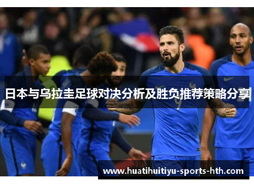 日本与乌拉圭足球对决分析及胜负推荐策略分享