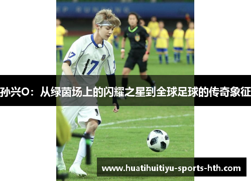孙兴O：从绿茵场上的闪耀之星到全球足球的传奇象征